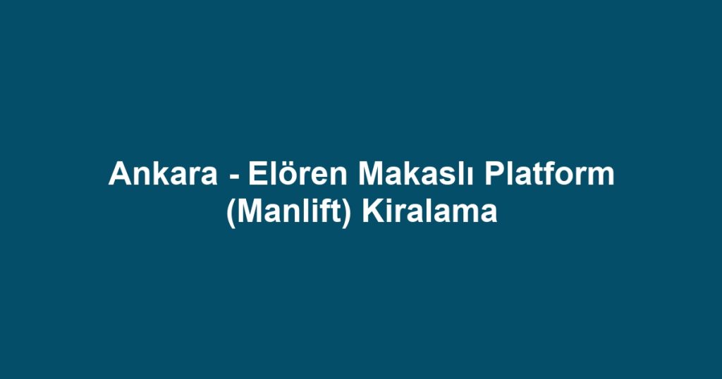 Ankara - Elören Makaslı Platform (Manlift) Kiralama