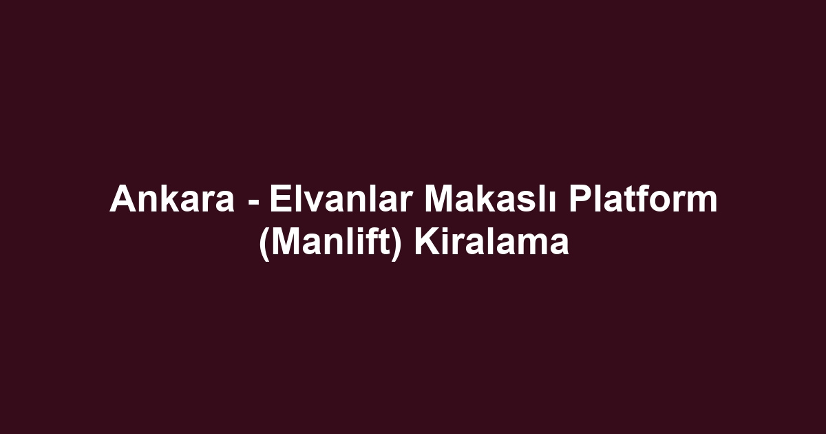 Ankara - Elvanlar Makaslı Platform (Manlift) Kiralama