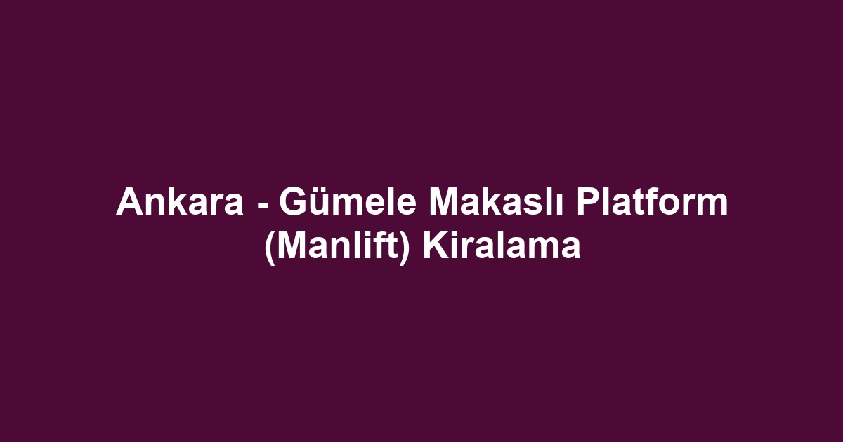 Ankara - Gümele Makaslı Platform (Manlift) Kiralama