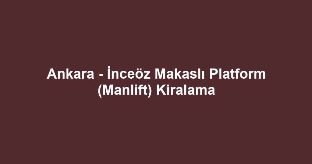 Ankara - İnceöz Makaslı Platform (Manlift) Kiralama