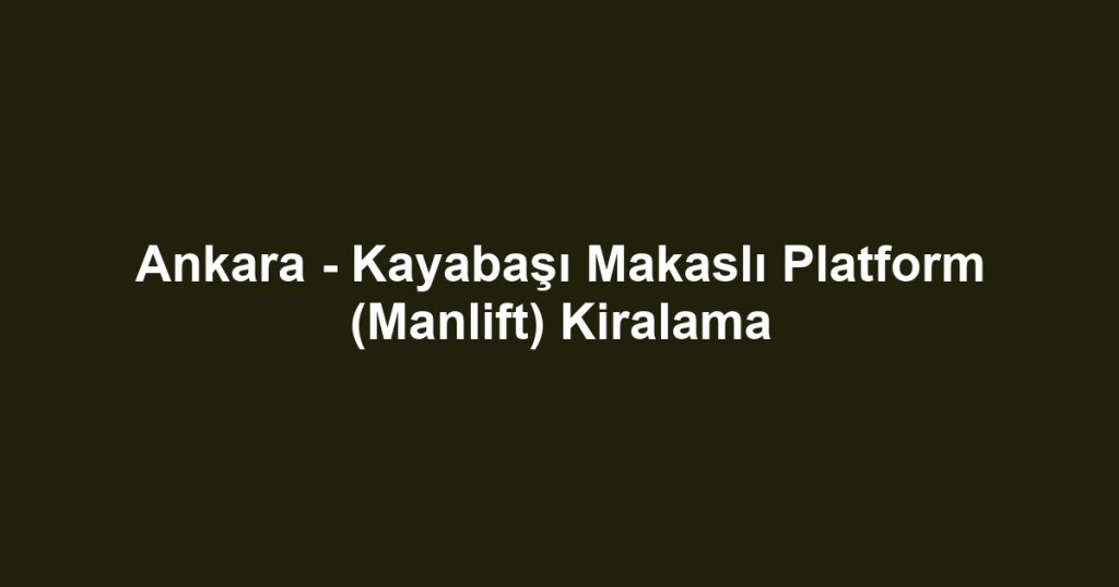Ankara - Kayabaşı Makaslı Platform (Manlift) Kiralama