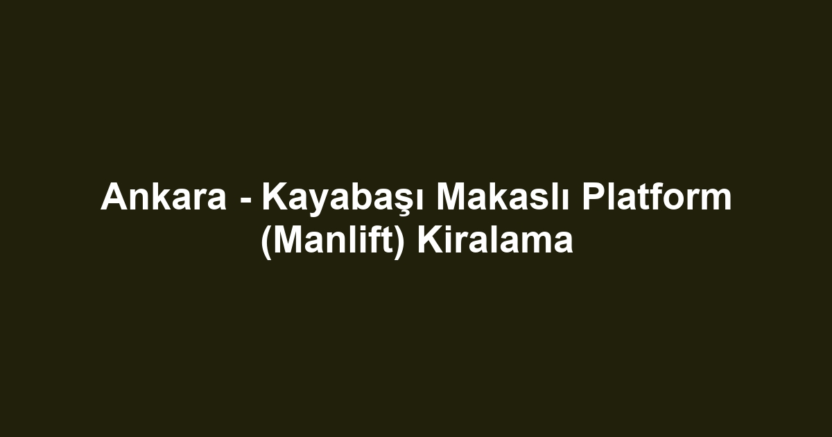 Ankara - Kayabaşı Makaslı Platform (Manlift) Kiralama