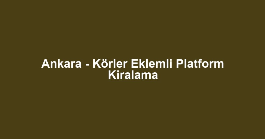 Ankara - Körler Eklemli Platform Kiralama