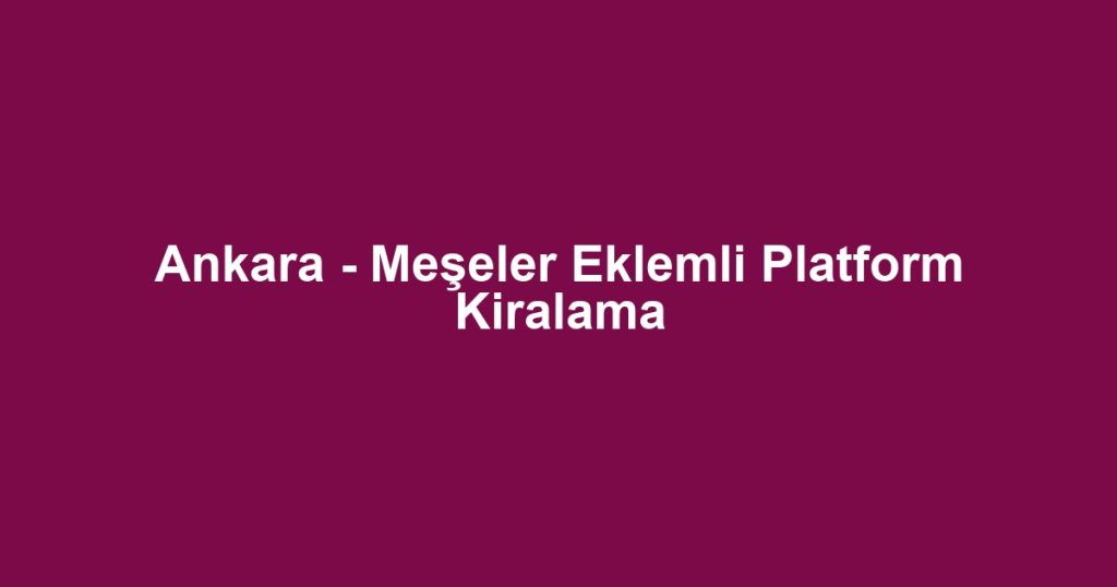 Ankara - Meşeler Eklemli Platform Kiralama
