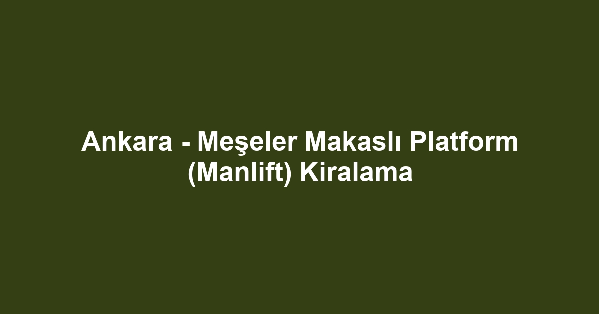 Ankara - Meşeler Makaslı Platform (Manlift) Kiralama