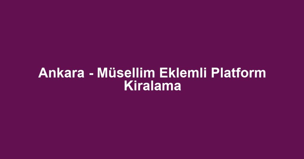 Ankara - Müsellim Eklemli Platform Kiralama