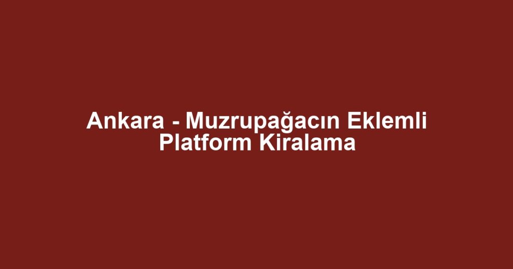 Ankara - Muzrupağacın Eklemli Platform Kiralama