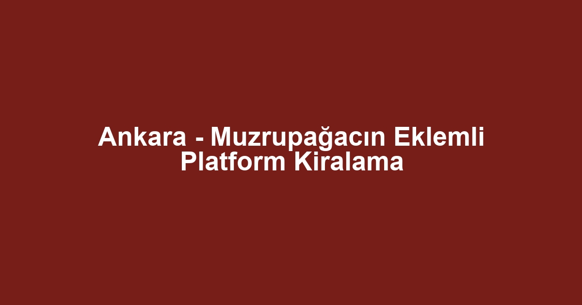 Ankara - Muzrupağacın Eklemli Platform Kiralama