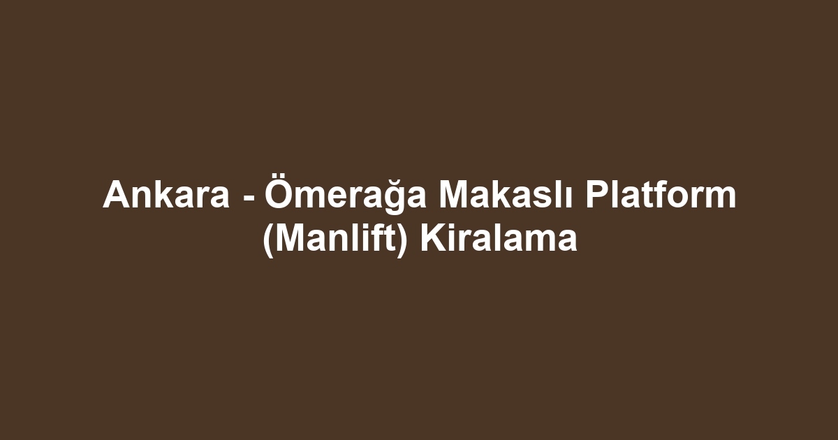 Ankara - Ömerağa Makaslı Platform (Manlift) Kiralama