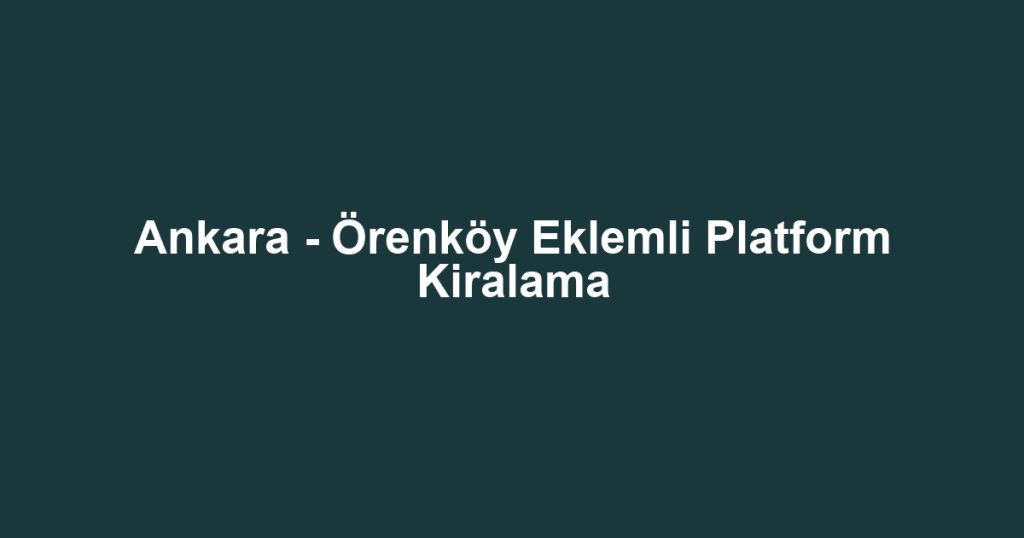 Ankara - Örenköy Eklemli Platform Kiralama