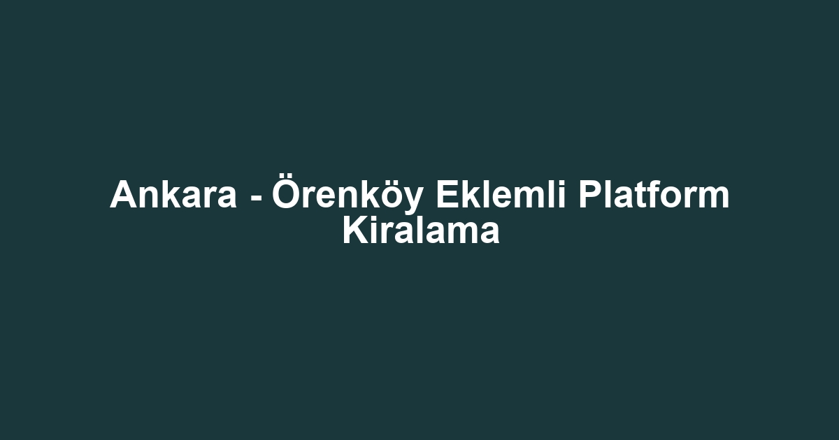 Ankara - Örenköy Eklemli Platform Kiralama