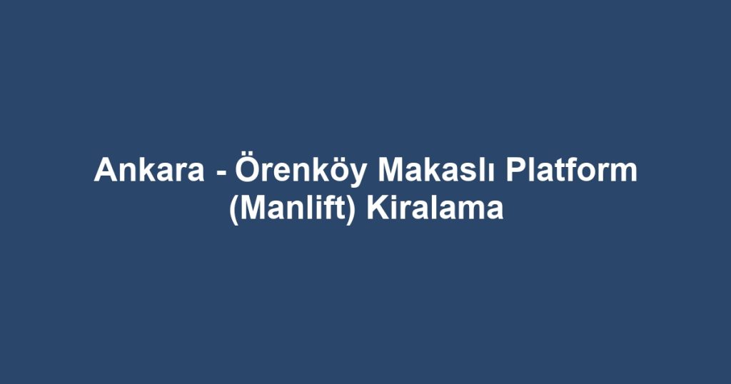 Ankara - Örenköy Makaslı Platform (Manlift) Kiralama