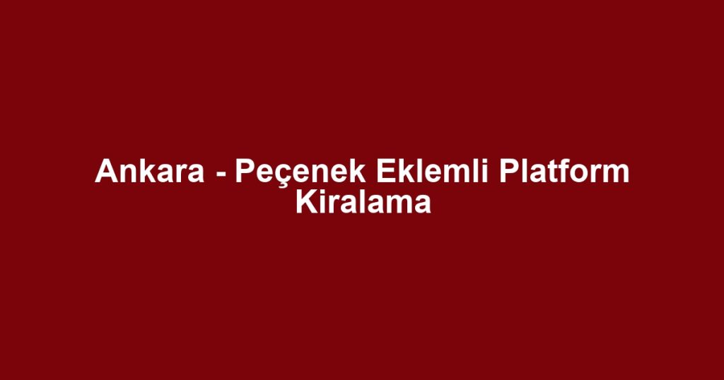 Ankara - Peçenek Eklemli Platform Kiralama