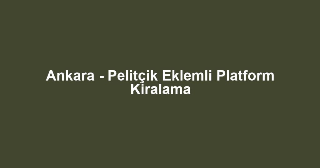 Ankara - Pelitçik Eklemli Platform Kiralama