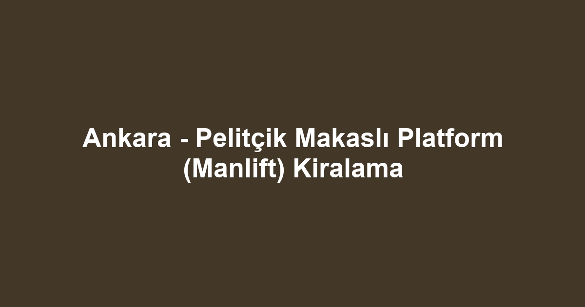 Ankara - Pelitçik Makaslı Platform (Manlift) Kiralama