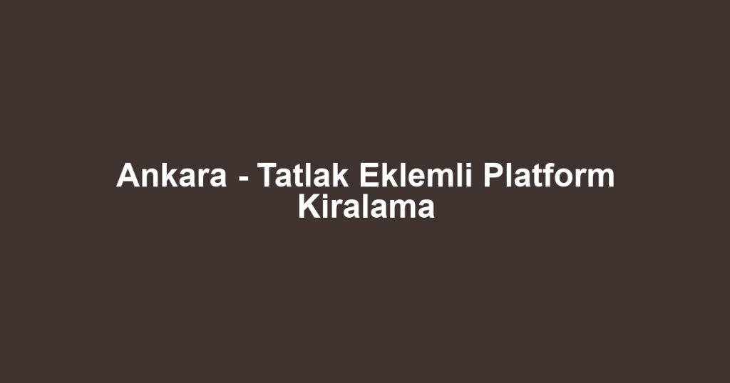 Ankara - Tatlak Eklemli Platform Kiralama