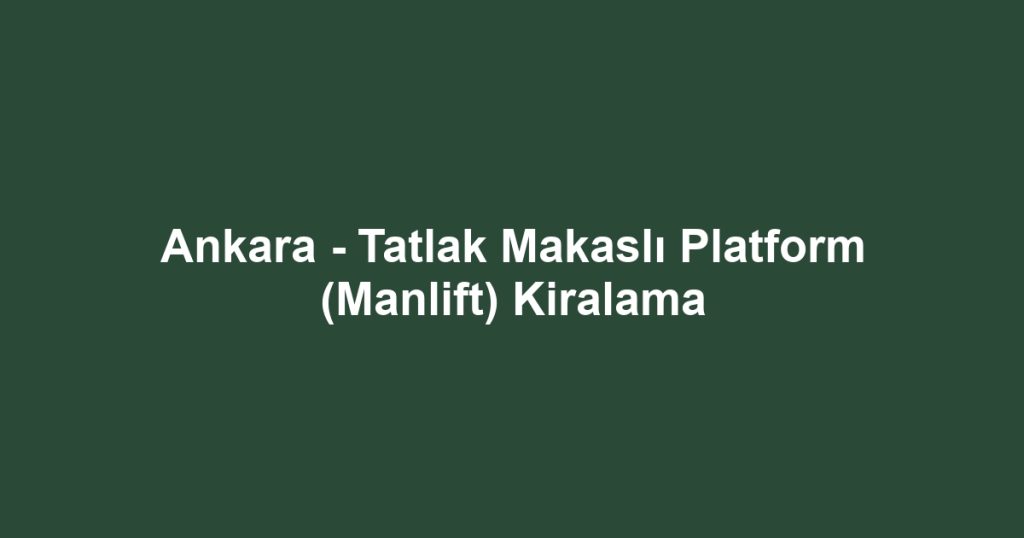 Ankara - Tatlak Makaslı Platform (Manlift) Kiralama