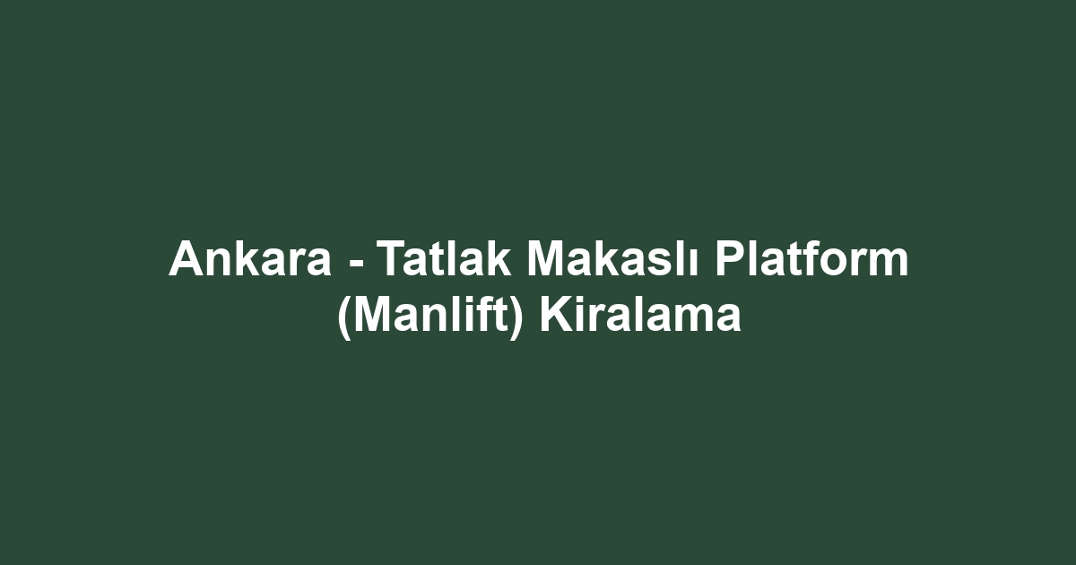Ankara - Tatlak Makaslı Platform (Manlift) Kiralama