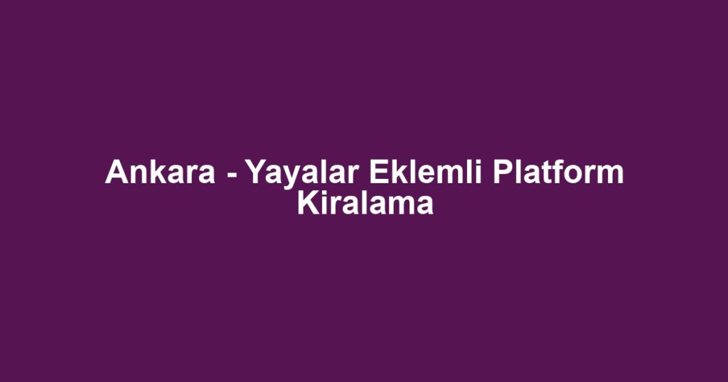 Ankara - Yayalar Eklemli Platform Kiralama