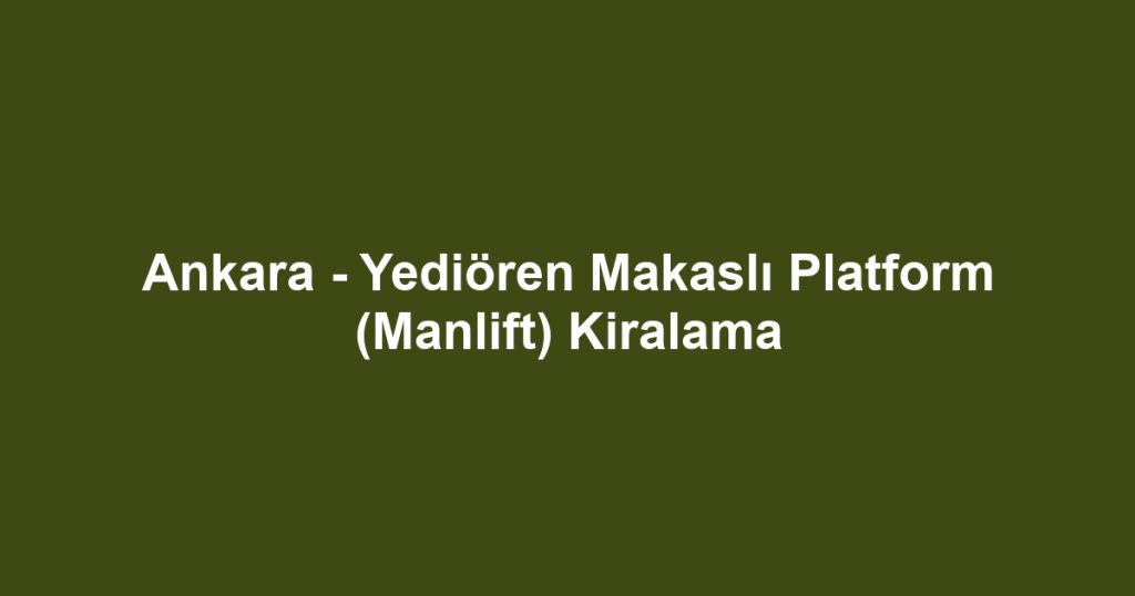 Ankara - Yediören Makaslı Platform (Manlift) Kiralama