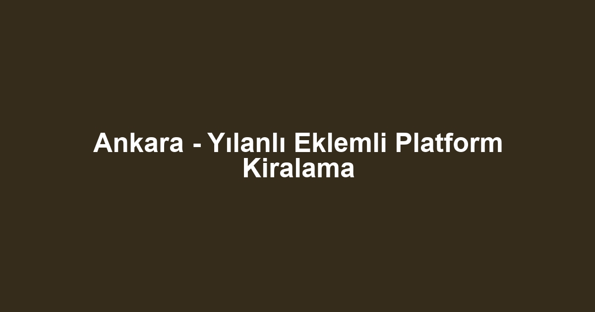 Ankara - Yılanlı Eklemli Platform Kiralama