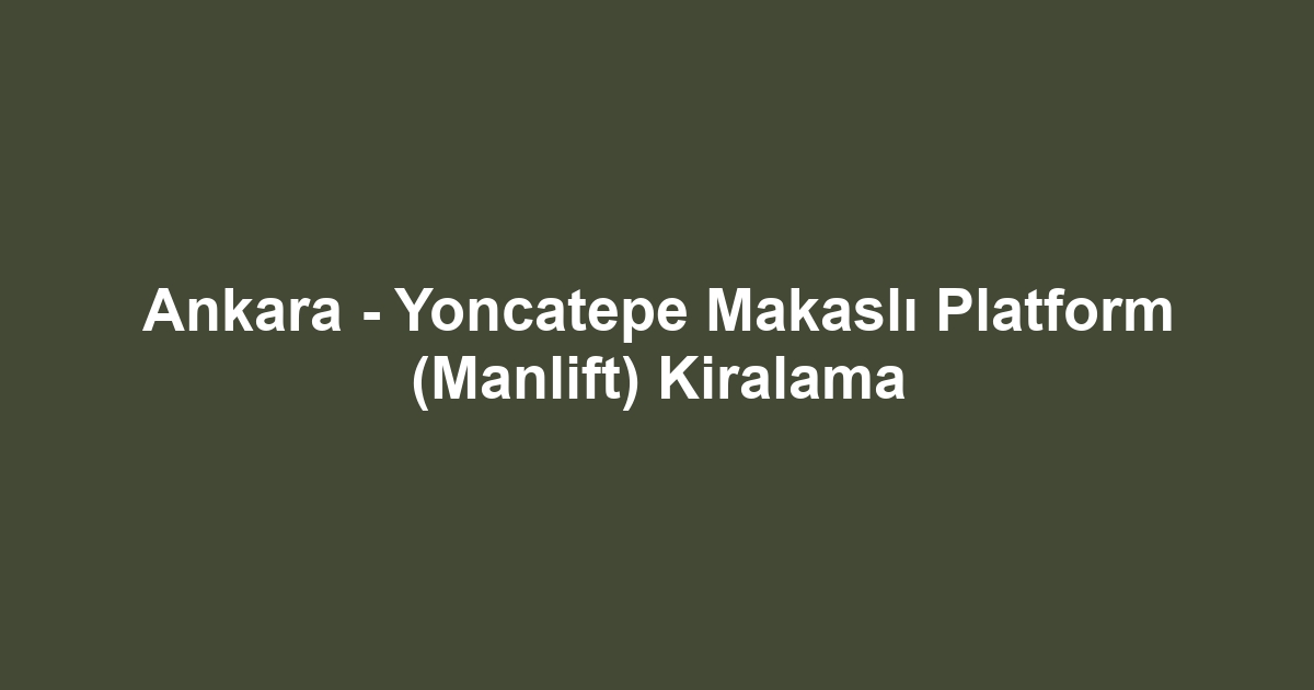 Ankara - Yoncatepe Makaslı Platform (Manlift) Kiralama