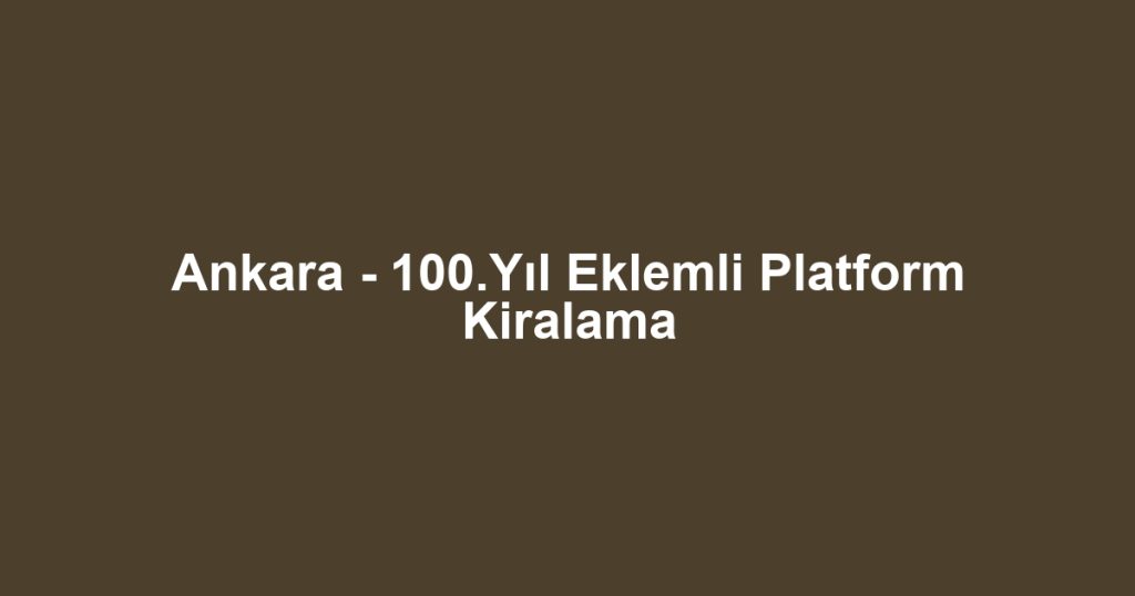 Ankara - 100.Yıl Eklemli Platform Kiralama