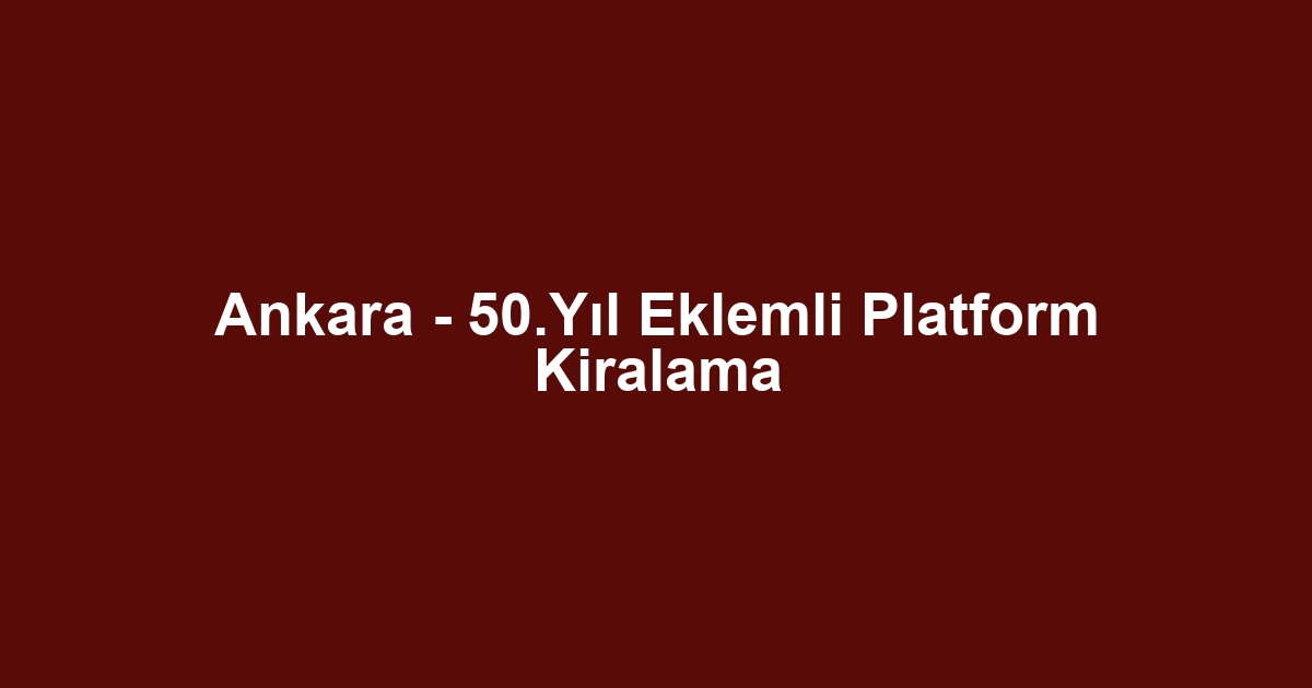 Ankara - 50.Yıl Eklemli Platform Kiralama