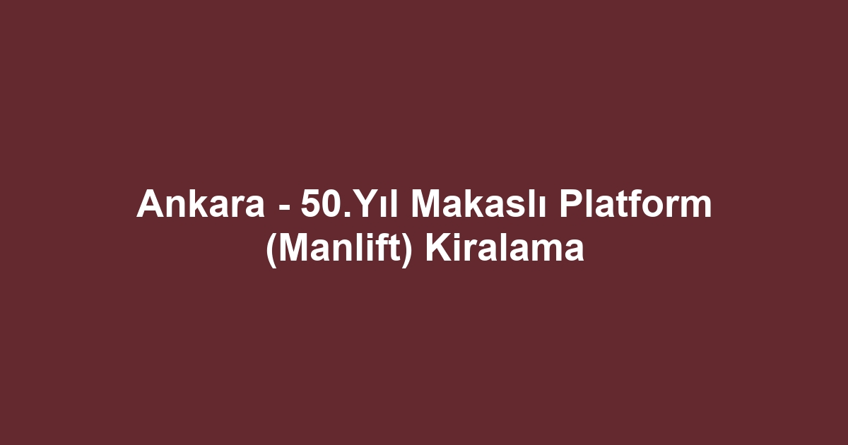 Ankara - 50.Yıl Makaslı Platform (Manlift) Kiralama
