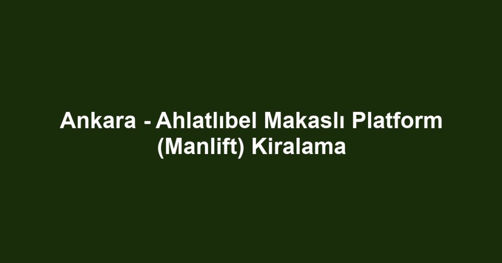 Ankara - Ahlatlıbel Makaslı Platform (Manlift) Kiralama