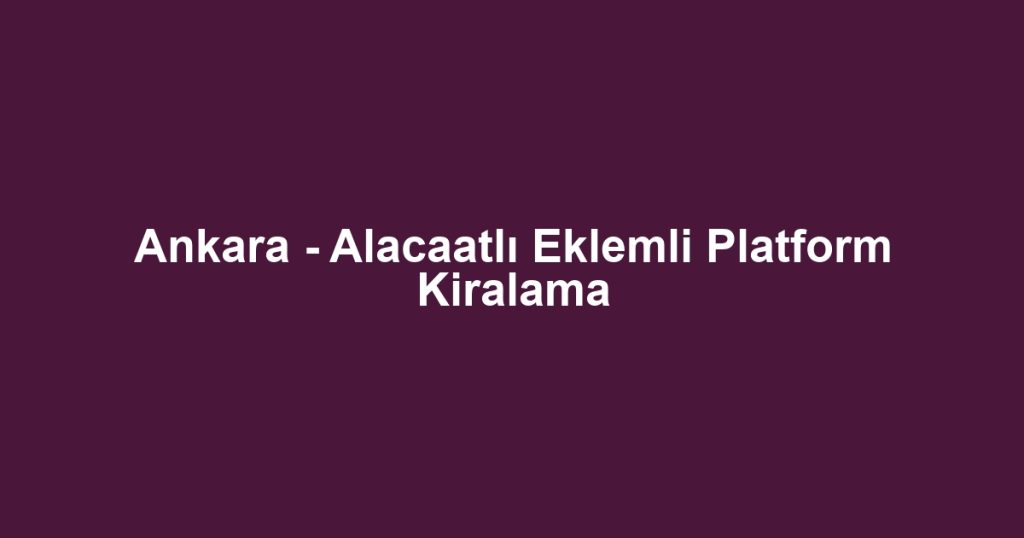 Ankara - Alacaatlı Eklemli Platform Kiralama