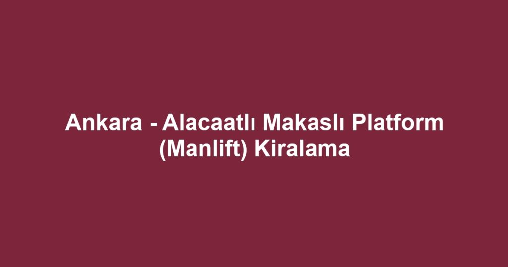 Ankara - Alacaatlı Makaslı Platform (Manlift) Kiralama