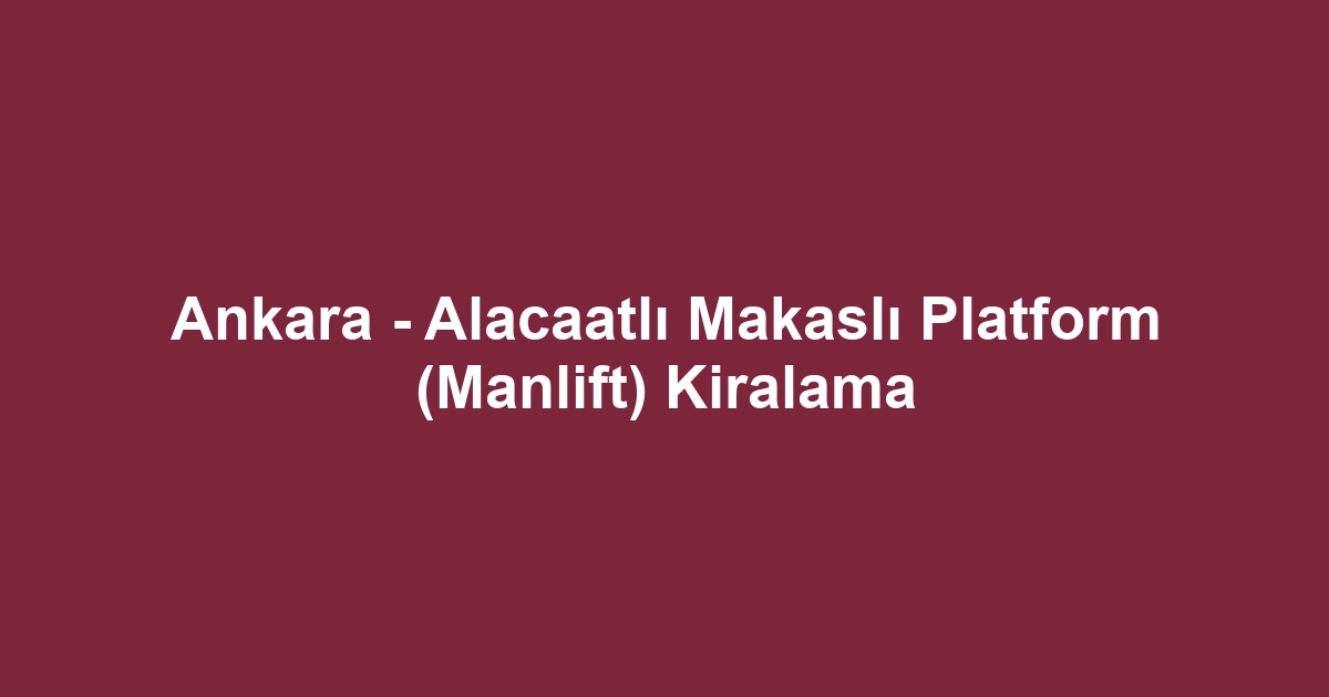 Ankara - Alacaatlı Makaslı Platform (Manlift) Kiralama