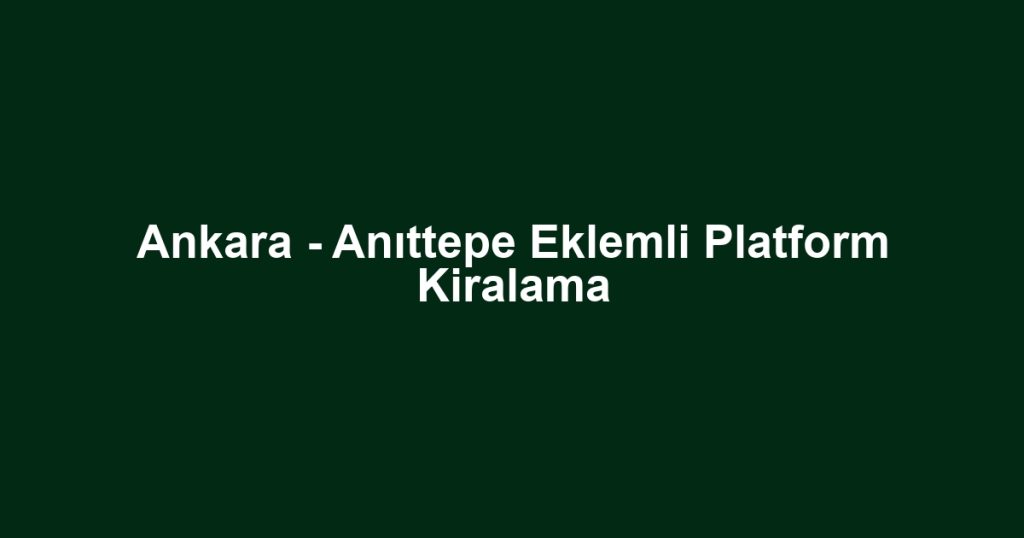 Ankara - Anıttepe Eklemli Platform Kiralama