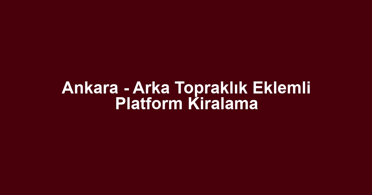 Ankara - Arka Topraklık Eklemli Platform Kiralama