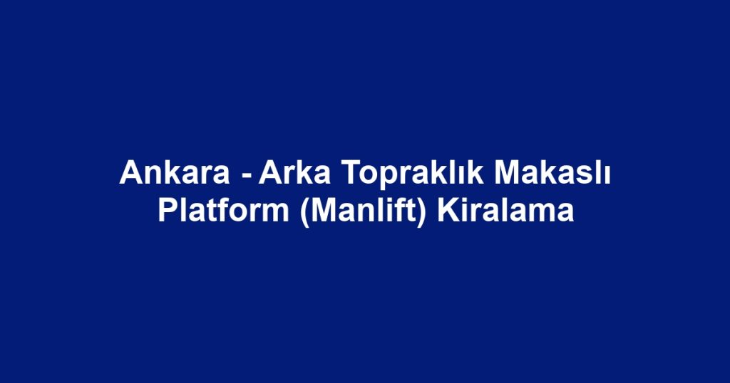 Ankara - Arka Topraklık Makaslı Platform (Manlift) Kiralama