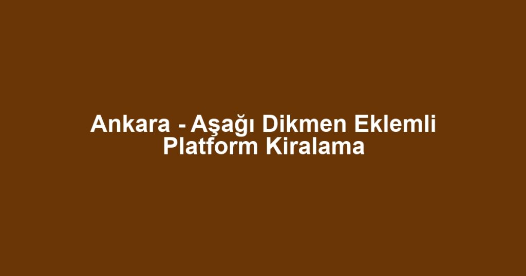 Ankara - Aşağı Dikmen Eklemli Platform Kiralama