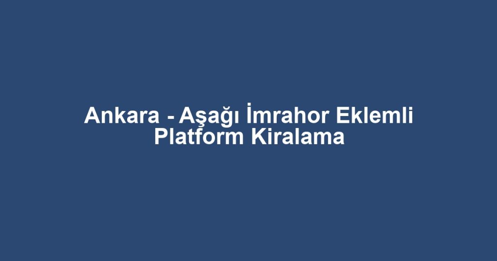Ankara - Aşağı İmrahor Eklemli Platform Kiralama