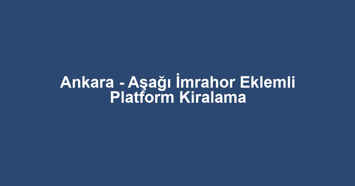 Ankara - Aşağı İmrahor Eklemli Platform Kiralama