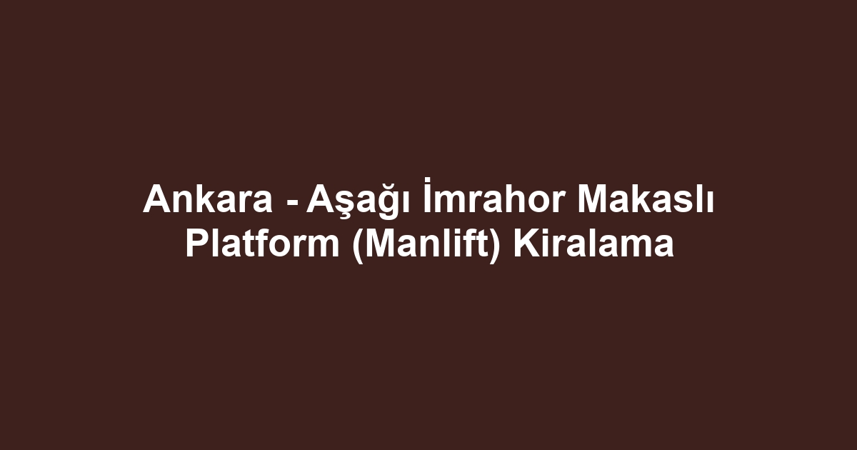 Ankara - Aşağı İmrahor Makaslı Platform (Manlift) Kiralama