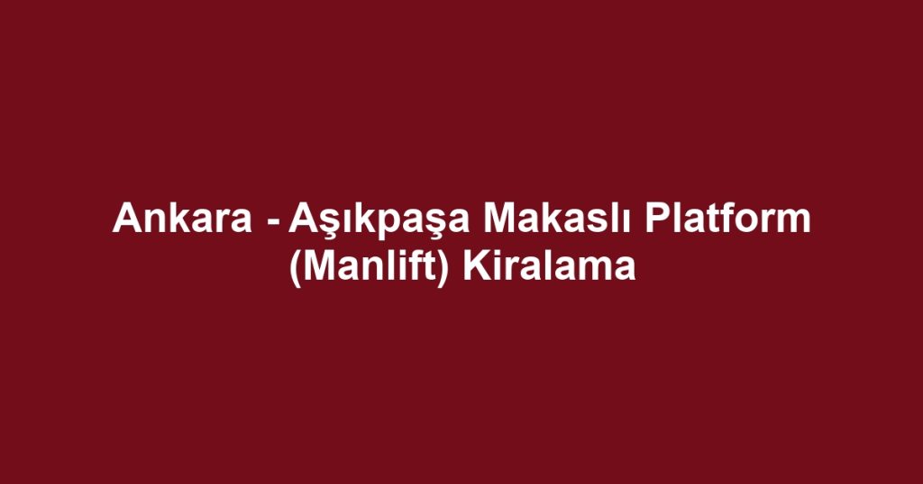 Ankara - Aşıkpaşa Makaslı Platform (Manlift) Kiralama