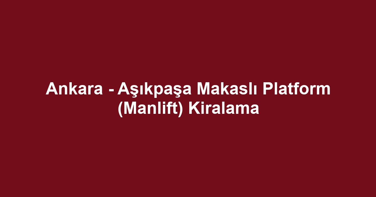 Ankara - Aşıkpaşa Makaslı Platform (Manlift) Kiralama