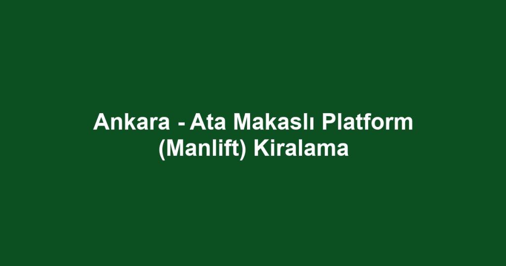 Ankara - Ata Makaslı Platform (Manlift) Kiralama