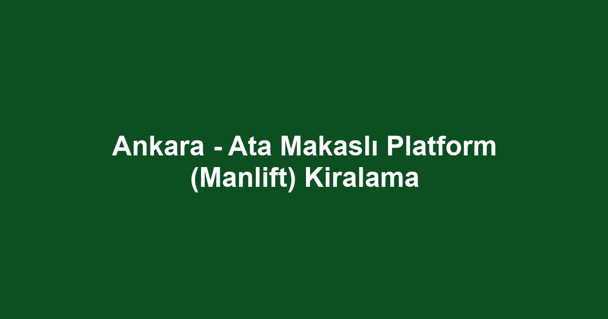 Ankara - Ata Makaslı Platform (Manlift) Kiralama