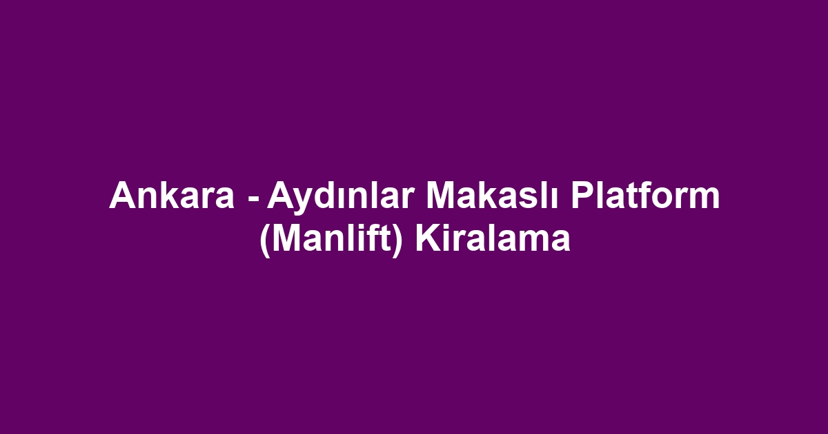 Ankara - Aydınlar Makaslı Platform (Manlift) Kiralama