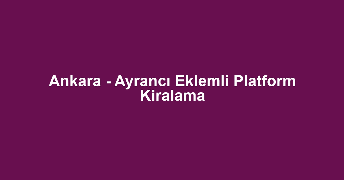 Ankara - Ayrancı Eklemli Platform Kiralama