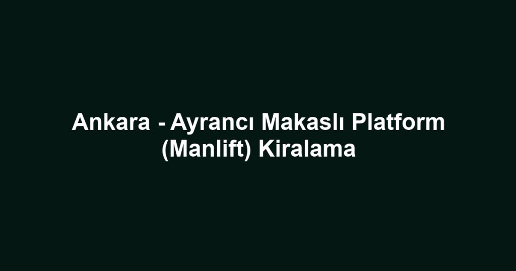 Ankara - Ayrancı Makaslı Platform (Manlift) Kiralama