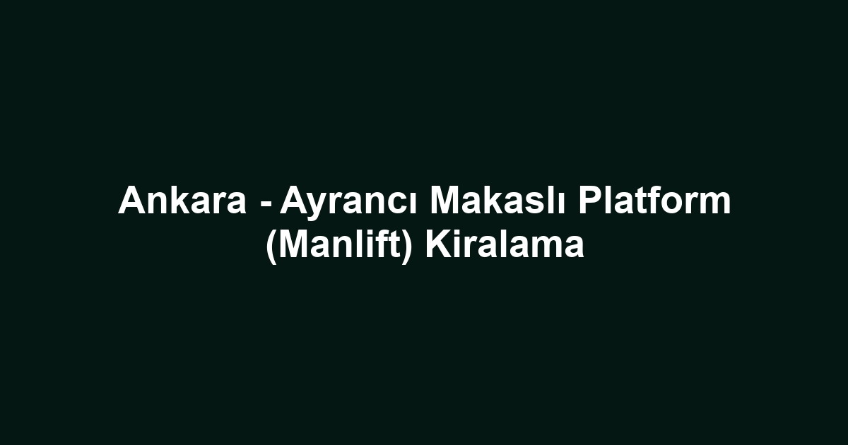 Ankara - Ayrancı Makaslı Platform (Manlift) Kiralama