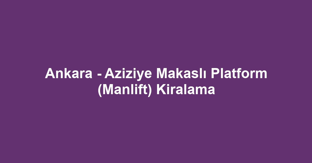 Ankara - Aziziye Makaslı Platform (Manlift) Kiralama