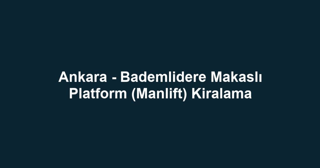 Ankara - Bademlidere Makaslı Platform (Manlift) Kiralama